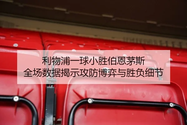 利物浦一球小胜伯恩茅斯 全场数据揭示攻防博弈与胜负细节 | BaJIeSPORtS