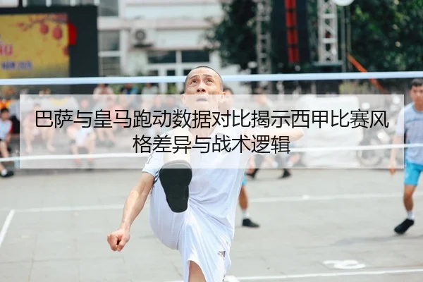 巴萨与皇马跑动数据对比揭示西甲比赛风格差异与战术逻辑 | BaJIeSPORtS